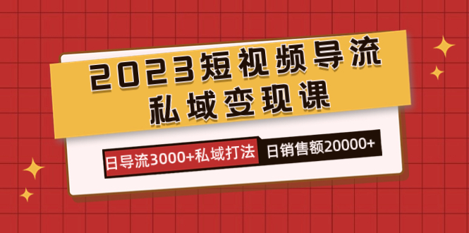 2023短视频导流·私域变现课，日导流3000+私域打法 日销售额2w+-专业网站源码、源码下载、源码交易、php源码服务平台-游侠网