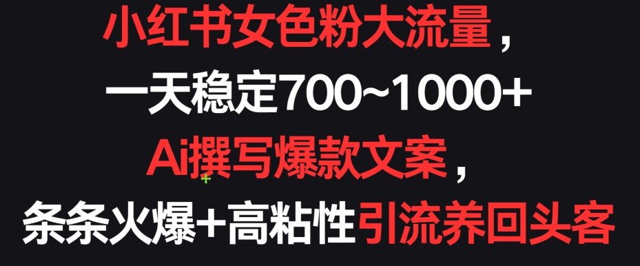 小红书女色粉大流量，一天稳定700~1000+  Ai撰写爆款文案，条条火爆+高粘性引流养回头客-专业网站源码、源码下载、源码交易、php源码服务平台-游侠网