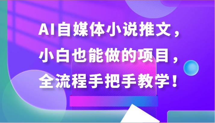 AI自媒体小说推文，小白也能做的项目，全流程手把手教学！-专业网站源码、源码下载、源码交易、php源码服务平台-游侠网