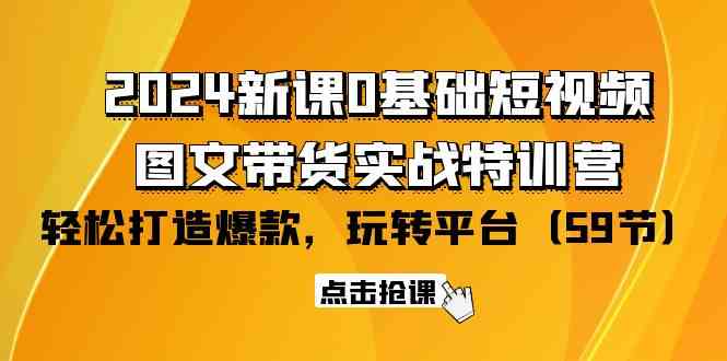 （9911期）2024新课0基础短视频+图文带货实战特训营：玩转平台，轻松打造爆款（59节）-专业网站源码、源码下载、源码交易、php源码服务平台-游侠网