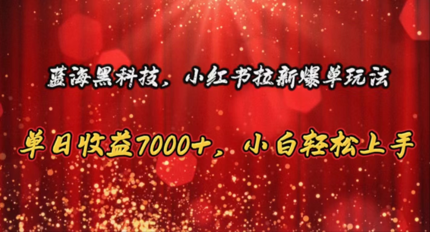 （10860期）蓝海黑科技，小红书拉新爆单玩法，单日收益7000+，小白轻松上手-专业网站源码、源码下载、源码交易、php源码服务平台-游侠网