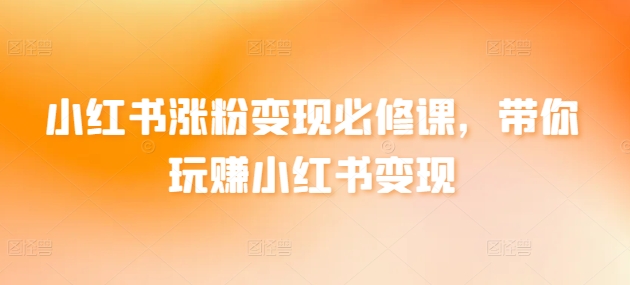 小红书涨粉变现必修课，带你玩赚小红书变现-专业网站源码、源码下载、源码交易、php源码服务平台-游侠网