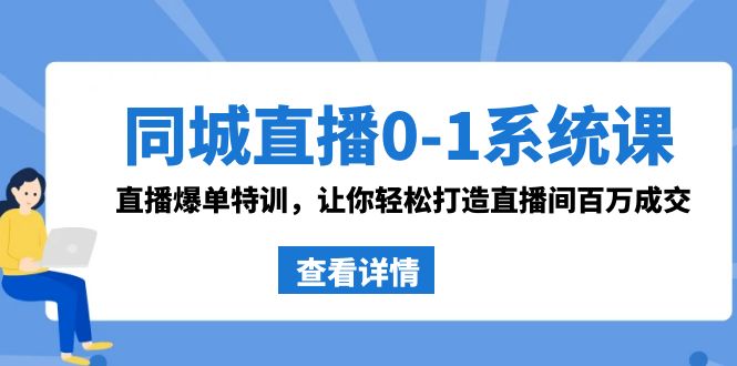 同城直播0-1系统课 抖音同款：直播爆单特训，让你轻松打造直播间百万成交-专业网站源码、源码下载、源码交易、php源码服务平台-游侠网