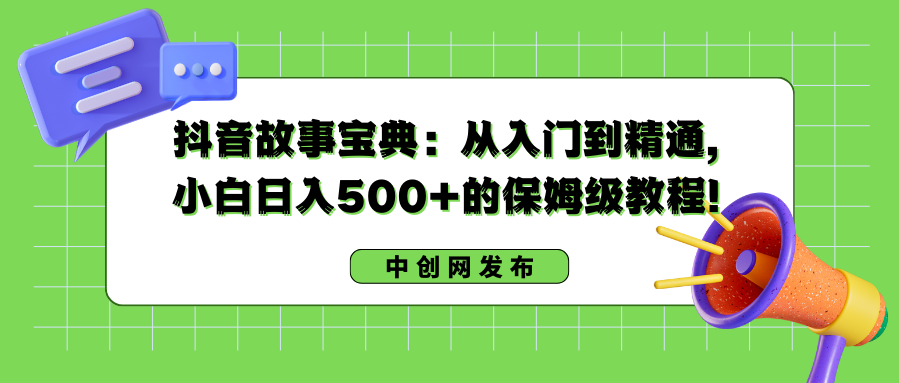 抖音故事宝典：从入门到精通，小白日入500+的保姆级教程！-专业网站源码、源码下载、源码交易、php源码服务平台-游侠网