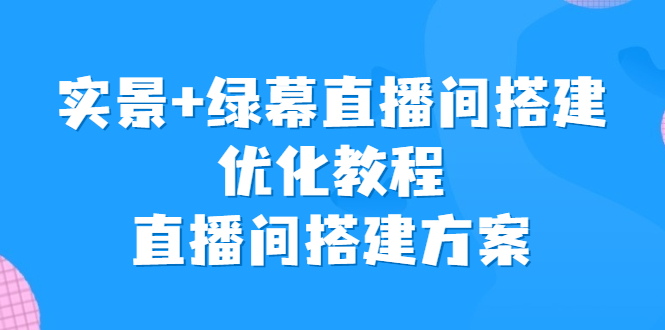 实景+绿幕直播间搭建优化教程，直播间搭建方案-专业网站源码、源码下载、源码交易、php源码服务平台-游侠网