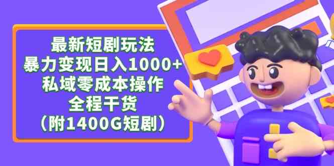 （9420期）最新短剧玩法，暴力变现日入1000+私域零成本操作，全程干货（附1400G短剧）-专业网站源码、源码下载、源码交易、php源码服务平台-游侠网