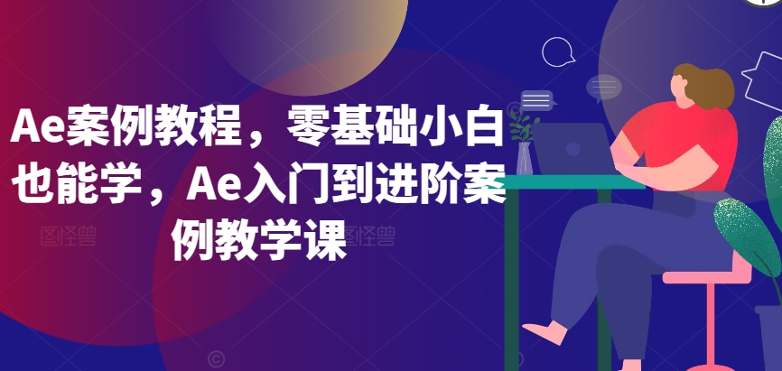 Ae案例教程，零基础小白也能学，Ae入门到进阶案例教学课-专业网站源码、源码下载、源码交易、php源码服务平台-游侠网