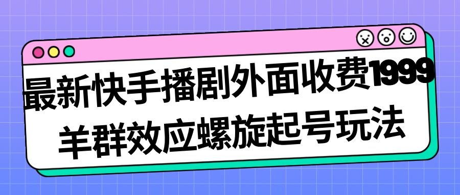 最新快手播剧外面收费1999羊群效应螺旋起号玩法配合流量日入几百完全没问题-专业网站源码、源码下载、源码交易、php源码服务平台-游侠网