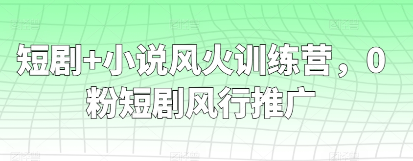 短剧+小说风火训练营，0粉短剧风行推广-专业网站源码、源码下载、源码交易、php源码服务平台-游侠网