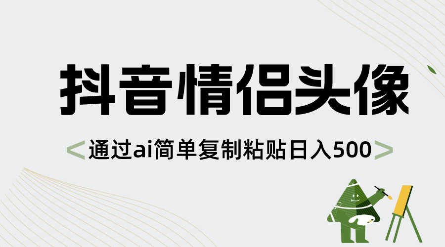 抖音情侣头像，通过ai简单复制粘贴日入500+-专业网站源码、源码下载、源码交易、php源码服务平台-游侠网