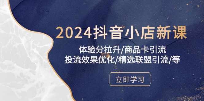 2024抖音小店新课，体验分拉升/商品卡引流/投流效果优化/精选联盟引流/等-专业网站源码、源码下载、源码交易、php源码服务平台-游侠网