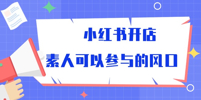 （10260期）小红书开店，素人可以参与的风口-游侠网