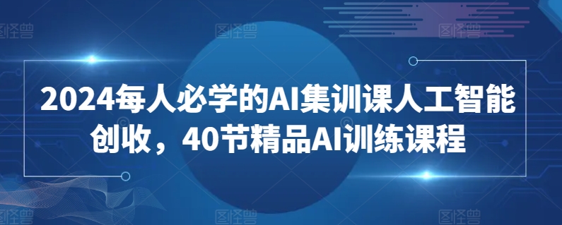 2024每人必学的AI集训课人工智能创收，40节精品AI训练课程-专业网站源码、源码下载、源码交易、php源码服务平台-游侠网