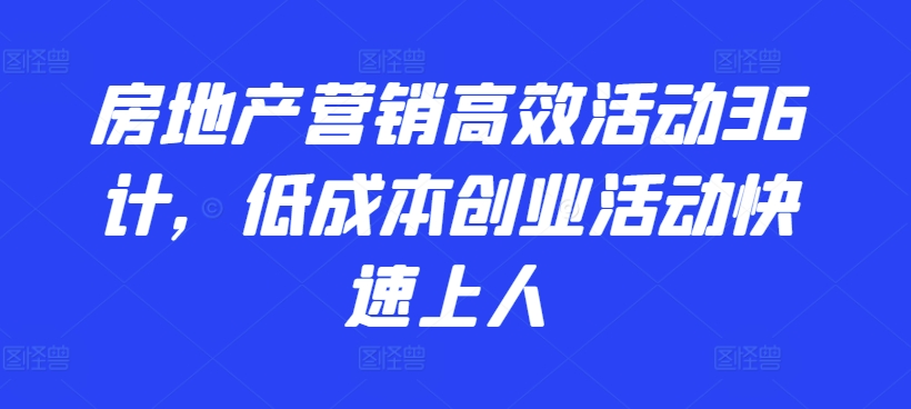 房地产营销高效活动36计，​低成本创业活动快速上人-专业网站源码、源码下载、源码交易、php源码服务平台-游侠网