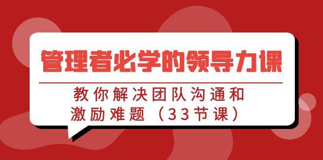 管理者必学的领导力课：教你解决团队沟通和激励难题（33节课）-专业网站源码、源码下载、源码交易、php源码服务平台-游侠网