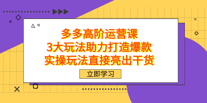 拼多多高阶·运营课，3大玩法助力打造爆款，实操玩法直接亮出干货-专业网站源码、源码下载、源码交易、php源码服务平台-游侠网