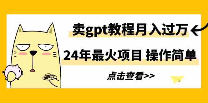 （9180期）24年最火项目，卖gpt教程月入过万，操作简单-游侠网