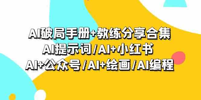 AI破局手册+教练分享合集：AI提示词/AI+小红书 /AI+公众号/AI+绘画/AI编程-专业网站源码、源码下载、源码交易、php源码服务平台-游侠网