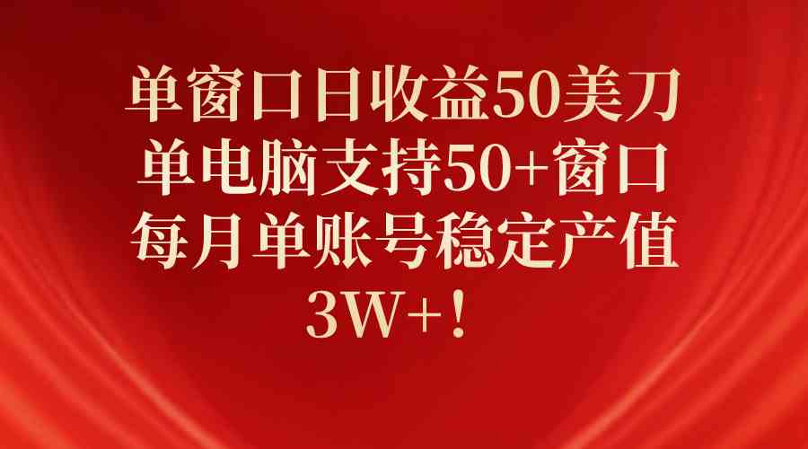 （10144期）单窗口日收益50美刀，单电脑支持50+窗口，每月单账号稳定产值3W+！-专业网站源码、源码下载、源码交易、php源码服务平台-游侠网