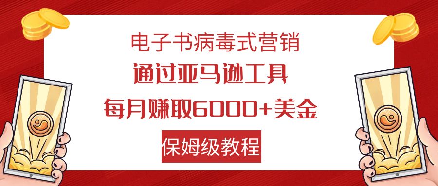 电子书病毒式营销 通过亚马逊工具每月赚6000+美金 小白轻松上手 保姆级教程-游侠网