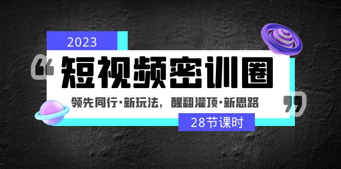 2023短视频密训圈：领先同行·新玩法，醒翻灌顶·新思路（28节课时）-专业网站源码、源码下载、源码交易、php源码服务平台-游侠网