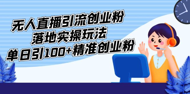 外面收费3980的无人直播引流创业粉落地实操玩法，单日引100+精准创业粉-专业网站源码、源码下载、源码交易、php源码服务平台-游侠网