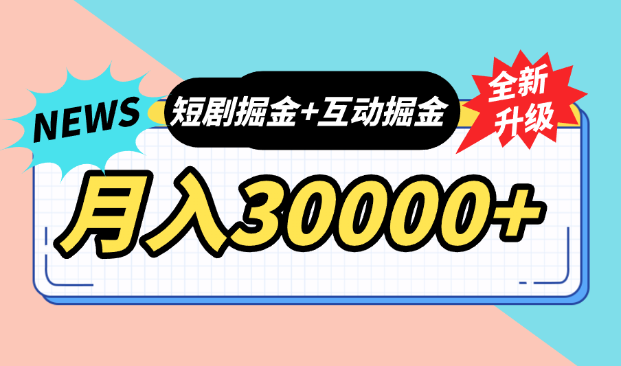 全面升级：短剧掘金+互动掘金，手把手带，月入6000-30000+【可批量放大】-专业网站源码、源码下载、源码交易、php源码服务平台-游侠网