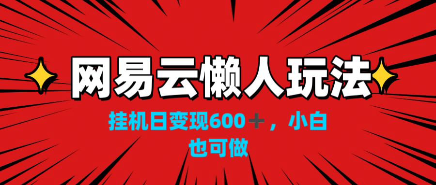 网易云懒人玩法，挂机日变现600+，小白也可做！！！-专业网站源码、源码下载、源码交易、php源码服务平台-游侠网