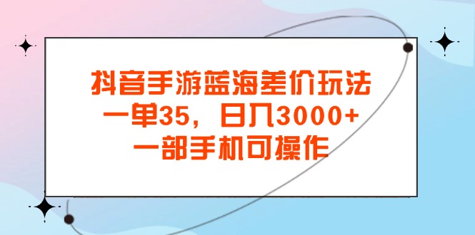 抖音手游蓝海差价玩法，一单35，日入3000+，一部手机可操作-专业网站源码、源码下载、源码交易、php源码服务平台-游侠网