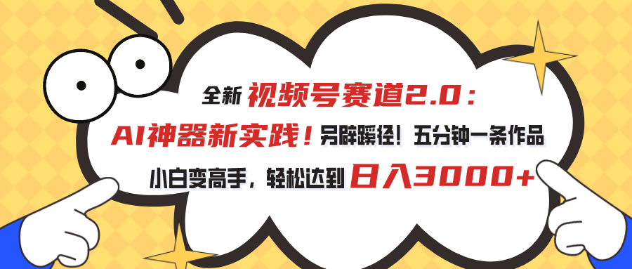 全新视频号赛道2.0：AI神器新实践！另辟蹊径！五分钟一条作品，小白变高手，轻松达到日入3000+-专业网站源码、源码下载、源码交易、php源码服务平台-游侠网