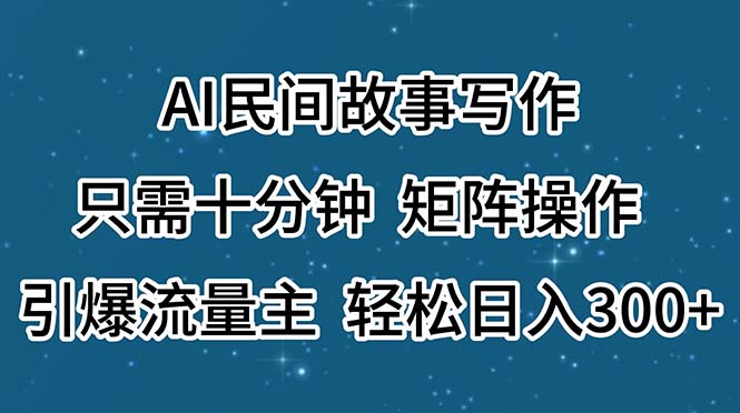 AI民间故事写作，只需十分钟，矩阵操作，引爆流量主，轻松日入300+-专业网站源码、源码下载、源码交易、php源码服务平台-游侠网