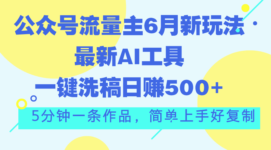 公众号流量主6月新玩法，最新AI工具一键洗稿单号日赚500+，5分钟一条作…-专业网站源码、源码下载、源码交易、php源码服务平台-游侠网