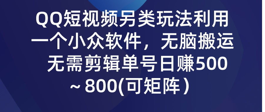 QQ短视频另类玩法，利用一个小众软件，无脑搬运，日赚500-800-专业网站源码、源码下载、源码交易、php源码服务平台-游侠网