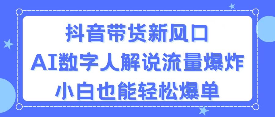 抖音带货新风口，AI数字人解说，流量爆炸，小白也能轻松爆单-专业网站源码、源码下载、源码交易、php源码服务平台-游侠网