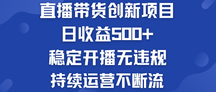 直播带货创新项目：日收益500+  稳定开播无违规  持续运营不断流-专业网站源码、源码下载、源码交易、php源码服务平台-游侠网