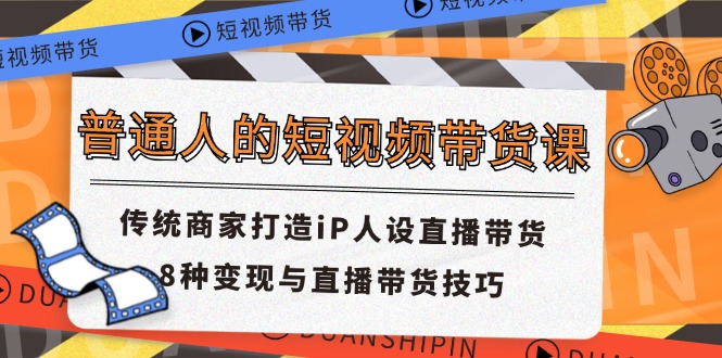 普通人的短视频带货课 传统商家打造iP人设直播带货 8种变现与直播带货技巧-专业网站源码、源码下载、源码交易、php源码服务平台-游侠网