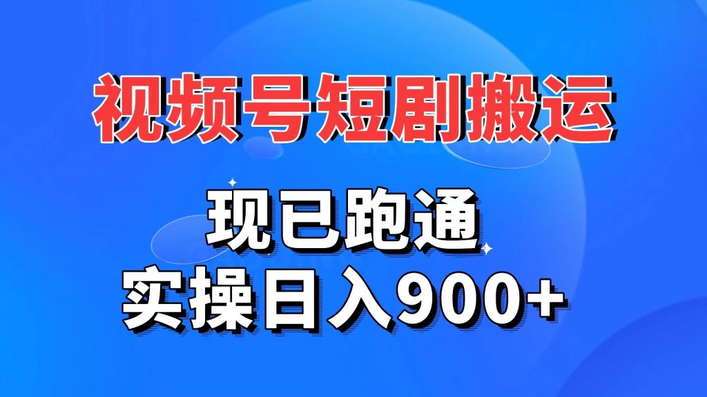 视频号短剧搬运，现已跑通。实操日入900+-专业网站源码、源码下载、源码交易、php源码服务平台-游侠网