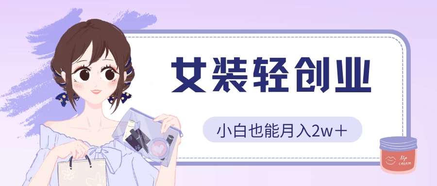 女装轻创业，小白也能月入2w＋，保姆式教学-专业网站源码、源码下载、源码交易、php源码服务平台-游侠网