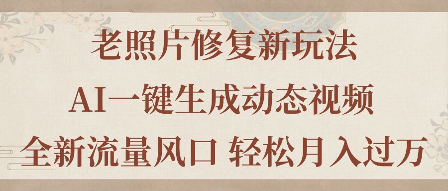 老照片修复新玩法，老照片AI一键生成动态视频 全新流量风口 轻松月入过万-专业网站源码、源码下载、源码交易、php源码服务平台-游侠网