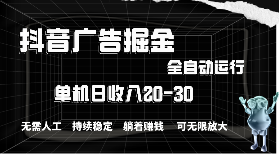 抖音广告掘金，单机产值20-30，全程自动化操作-专业网站源码、源码下载、源码交易、php源码服务平台-游侠网