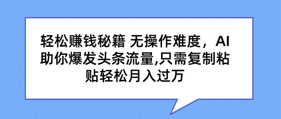 轻松赚钱秘籍 AI助你爆发头条流量 只需复制粘贴轻松月入过万-专业网站源码、源码下载、源码交易、php源码服务平台-游侠网