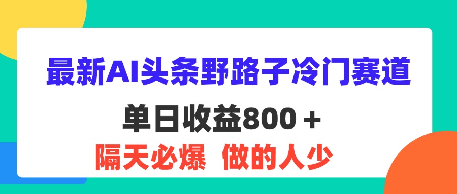 最新AI头条野路子冷门赛道，单日800＋ 隔天必爆，适合小白-专业网站源码、源码下载、源码交易、php源码服务平台-游侠网