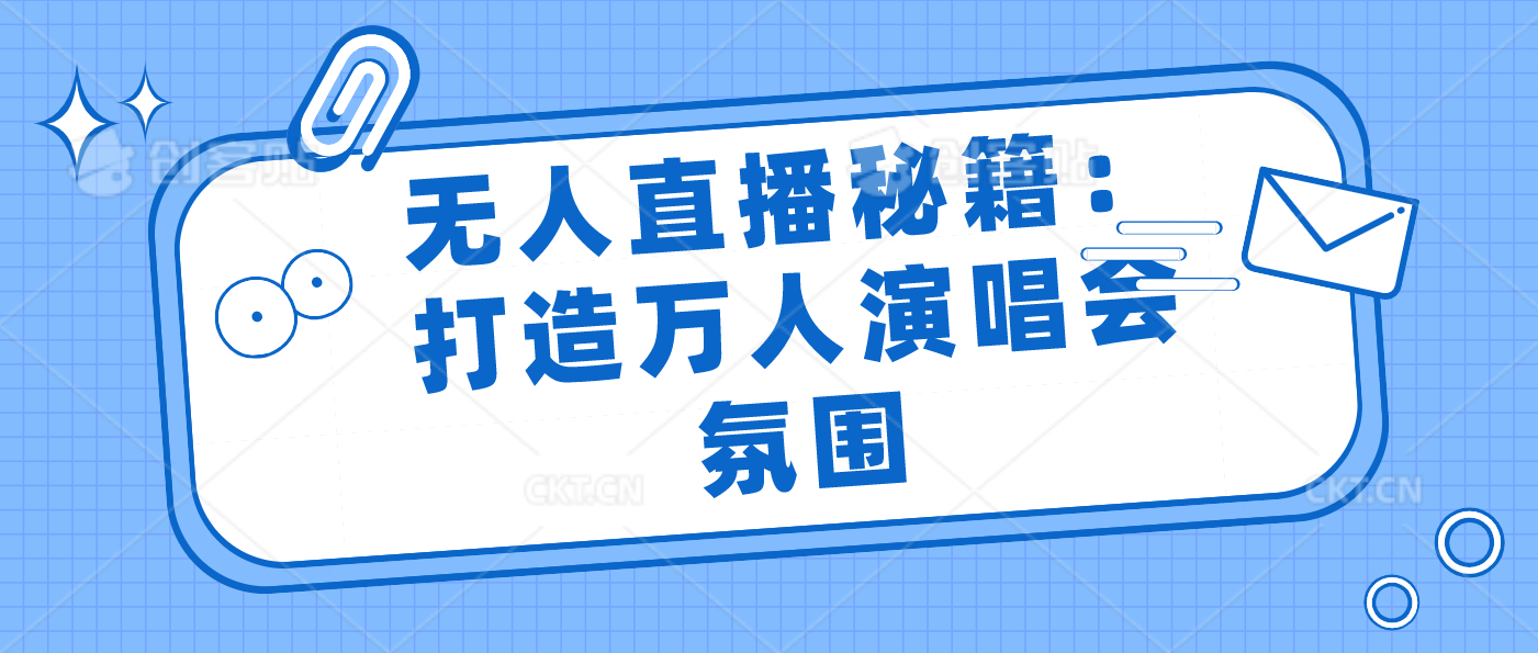 无人直播秘籍：打造万人演唱会氛围-专业网站源码、源码下载、源码交易、php源码服务平台-游侠网