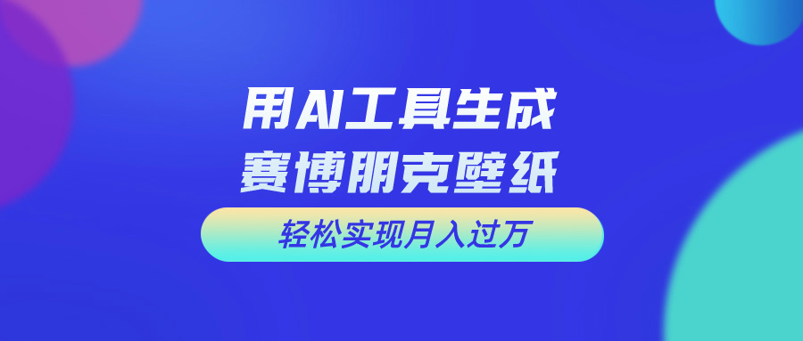 用AI工具设计赛博朋克壁纸，轻松实现月入万+-专业网站源码、源码下载、源码交易、php源码服务平台-游侠网