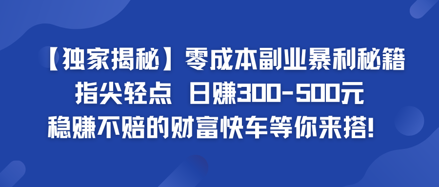 零成本副业暴利秘籍 日赚300-500元 稳赚不赔的财富快车等你来搭！-专业网站源码、源码下载、源码交易、php源码服务平台-游侠网