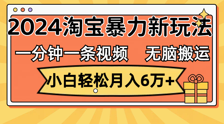 一分钟一条视频，无脑搬运，小白轻松月入6万+2024淘宝暴力新玩法，可批量-专业网站源码、源码下载、源码交易、php源码服务平台-游侠网