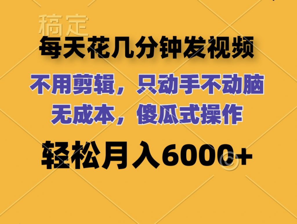 每天花几分钟发视频 无需剪辑 动手不动脑 无成本 傻瓜式操作 轻松月入6位数-专业网站源码、源码下载、源码交易、php源码服务平台-游侠网