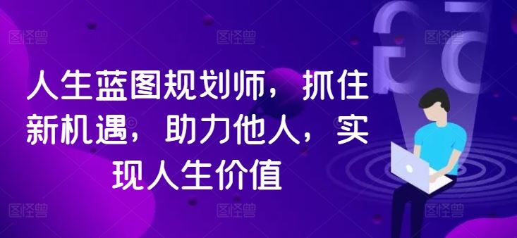 人生蓝图规划师，抓住新机遇，助力他人，实现人生价值-专业网站源码、源码下载、源码交易、php源码服务平台-游侠网