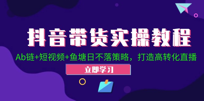 抖音带货实操教程！Ab链+短视频+鱼塘日不落策略，打造高转化直播-专业网站源码、源码下载、源码交易、php源码服务平台-游侠网