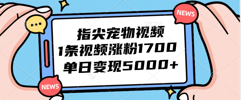 （12549期）指尖宠物视频，1条视频涨粉1700，单日变现5000+-专业网站源码、源码下载、源码交易、php源码服务平台-游侠网